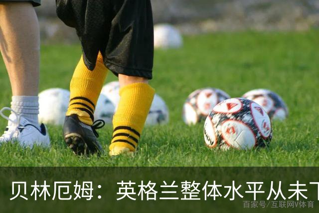 贝林厄姆：英格兰整体水平从未下滑过，我非常欣赏摩根·罗杰斯